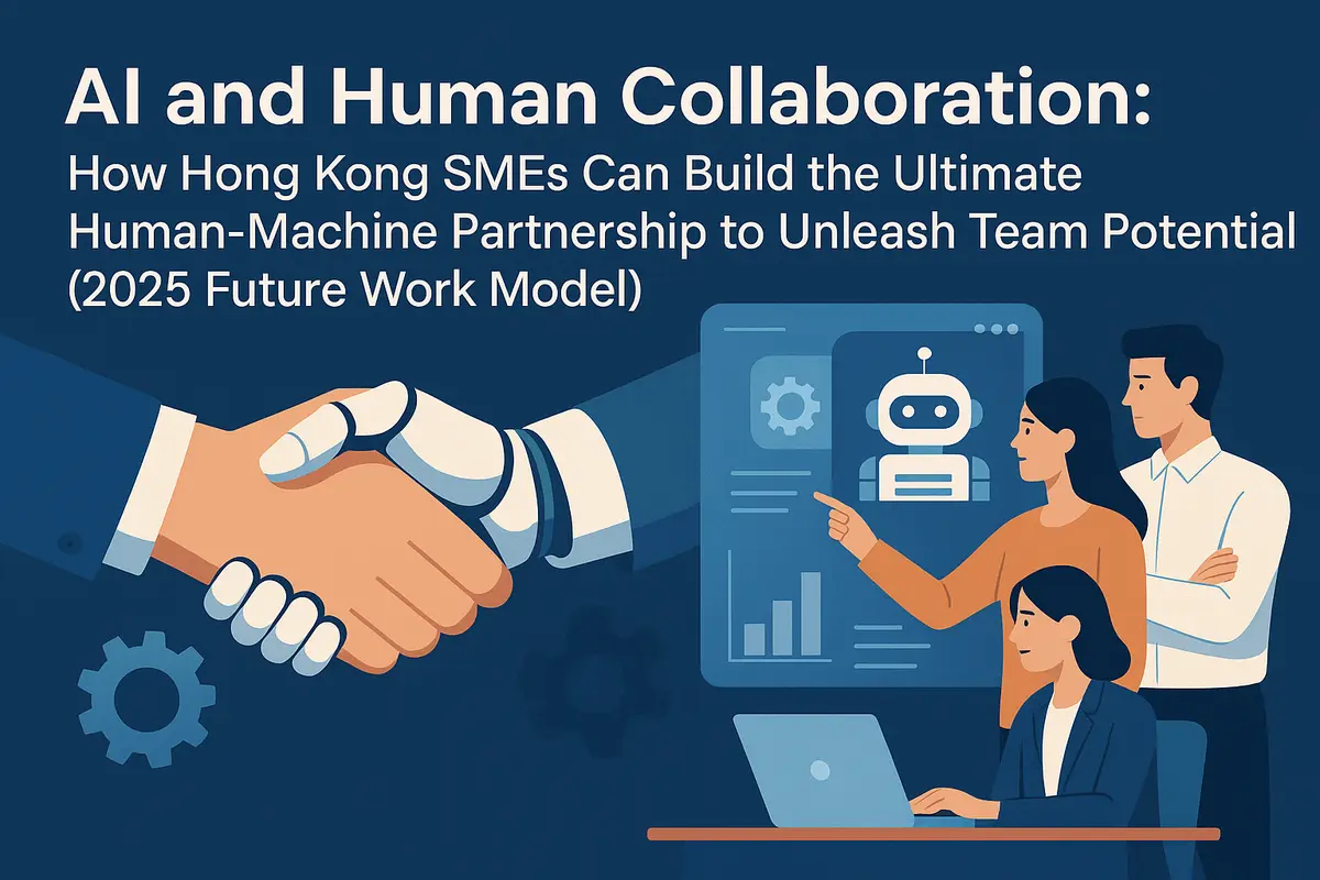 AI and Human Collaboration: How Hong Kong SMEs Can Build the "Ultimate Human-Machine Partnership" to Unleash Team Potential (2025 Future Work Model)