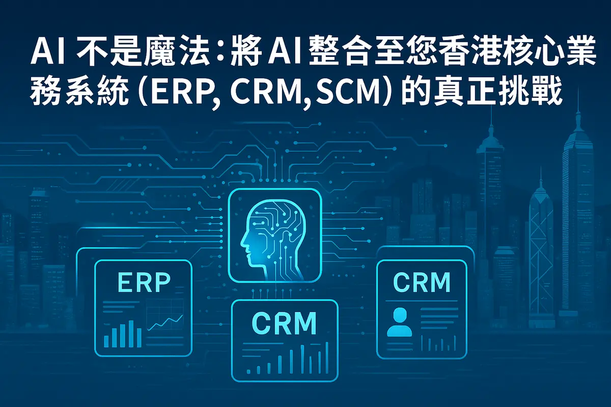 AI 不是魔法:將 AI 整合至您香港核心業務系統 (ERP, CRM, SCM) 的真正挑戰