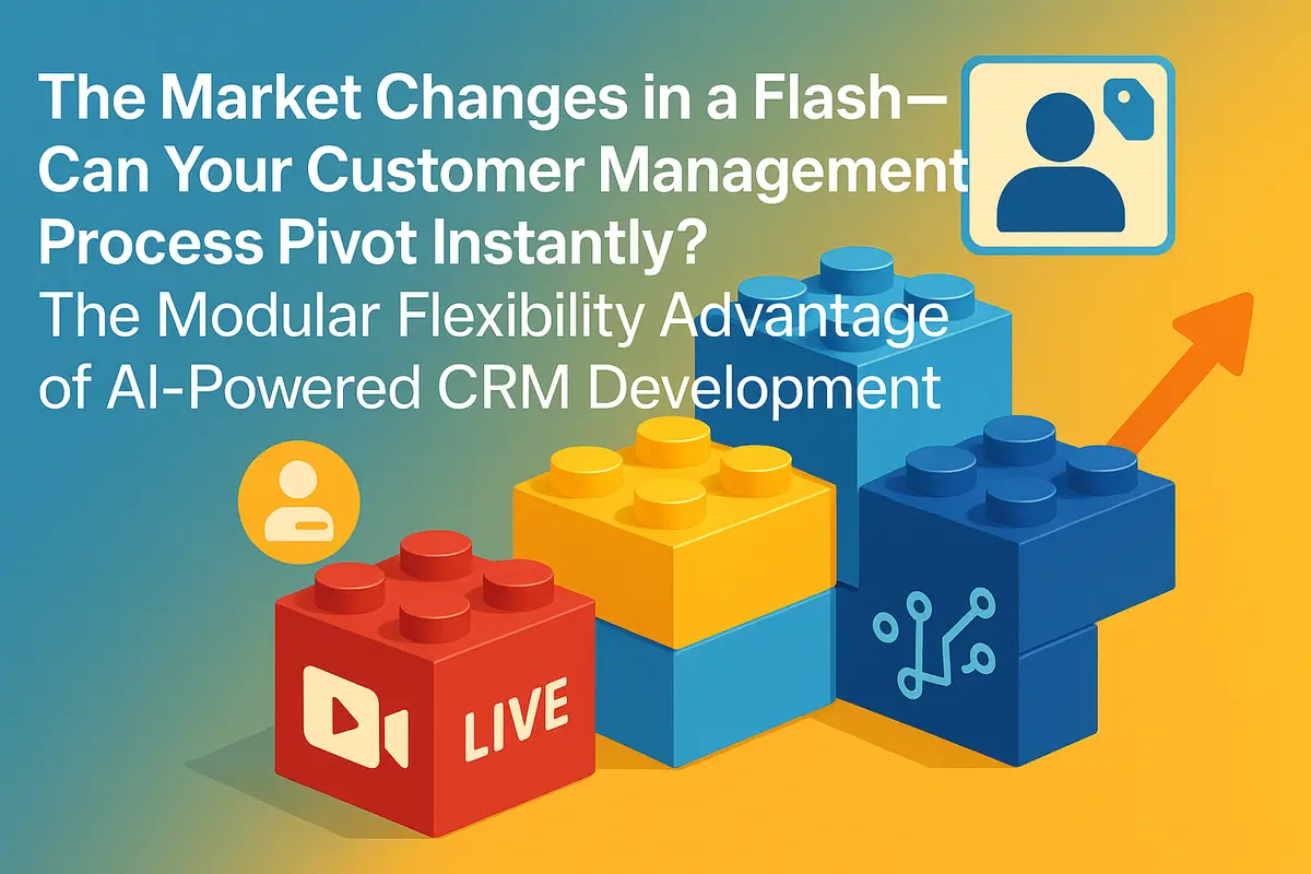 The Market Changes in a Flash—Can Your Customer Management Process Pivot Instantly? The Modular Flexibility Advantage of AI-Powered CRM Development